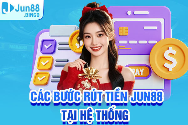 Hướng dẫn nhanh các bước rút tiền Jun88 tại hệ thống