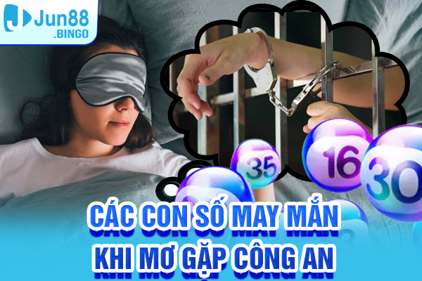 Các con số may mắn khi mơ gặp công an