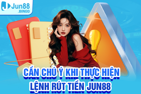 Cần chú ý khi thực hiện lệnh rút tiền Jun88