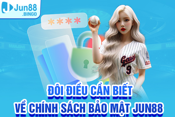 Đôi điều cần biết về Chính sách bảo mật Jun88