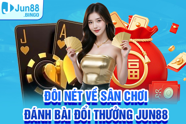 Đôi nét về sân chơi đánh bài đổi thưởng Jun88