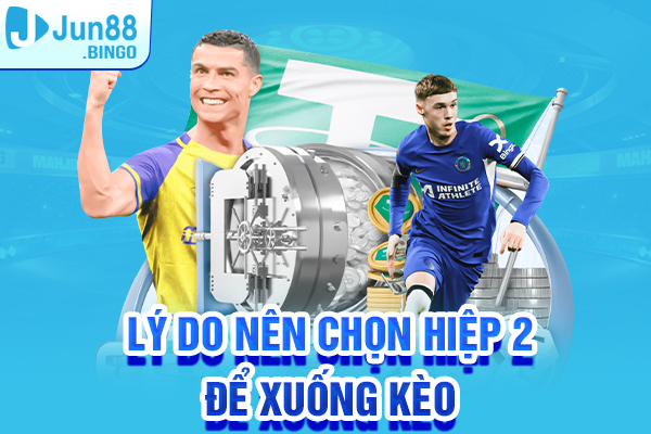 Lý do nên chọn hiệp 2 để xuống kèo