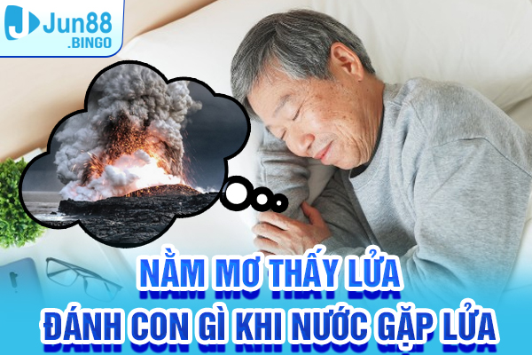 Nằm mơ thấy lửa đánh con gì khi nước gặp lửa