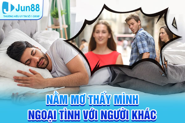 Nằm Mơ Thấy Mình Ngoại Tình Với Người Khác