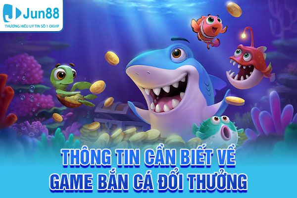 Thông tin cần biết về game bắn cá đổi thưởng