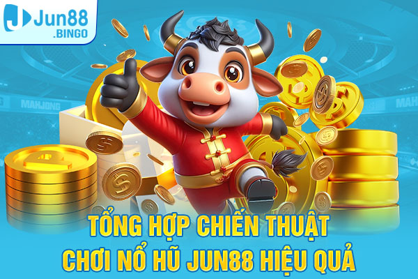 Tổng hợp chiến thuật chơi nổ hũ Jun88  hiệu quả