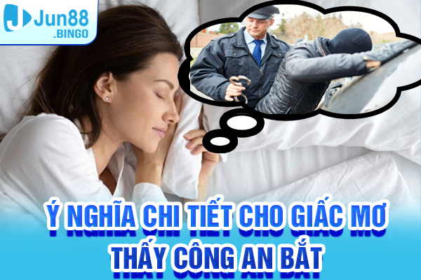 Ý nghĩa chi tiết cho giấc mơ thấy công an bắt