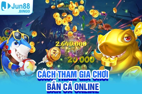 Hướng dẫn nhanh cách tham gia chơi bắn cá online